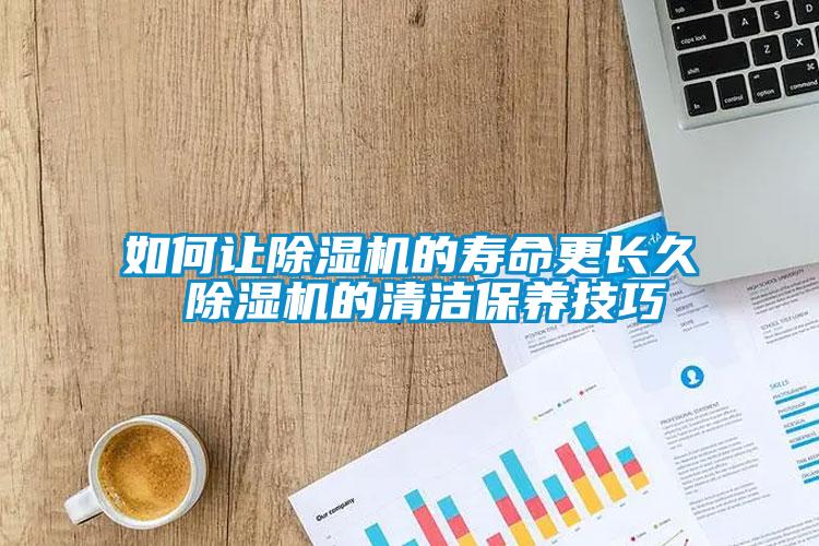 如何讓除濕機(jī)的壽命更長久 除濕機(jī)的清潔保養(yǎng)技巧