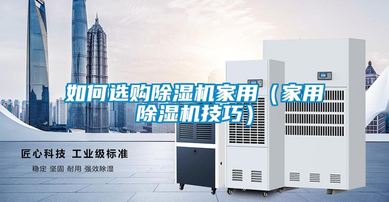 如何選購(gòu)除濕機(jī)家用（家用除濕機(jī)技巧）