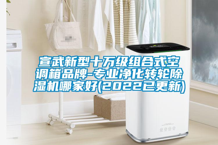 宣武新型十萬級組合式空調箱品牌-專業凈化轉輪除濕機哪家好(2022已更新)