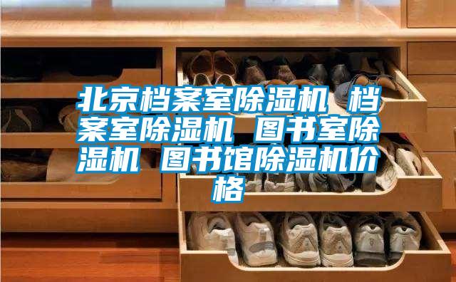 北京檔案室除濕機 檔案室除濕機 圖書室除濕機 圖書館除濕機價格
