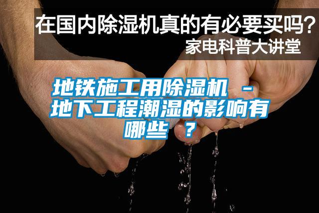 地鐵施工用除濕機 - 地下工程潮濕的影響有哪些 ？