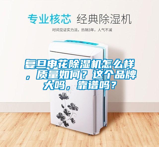 復旦申花除濕機怎么樣，質(zhì)量如何？這個品牌大嗎，靠譜嗎？