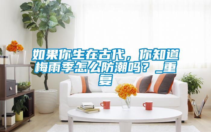 如果你生在古代，你知道梅雨季怎么防潮嗎？_重復(fù)