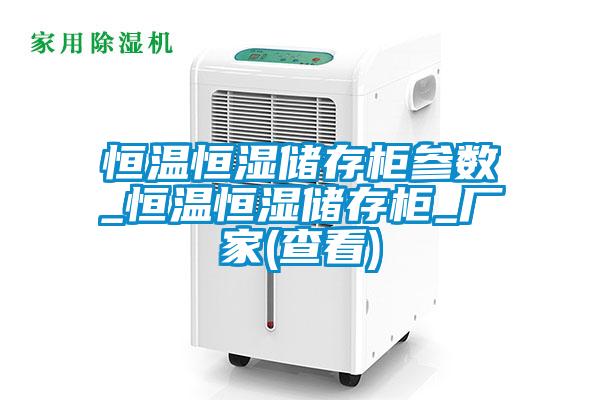 恒溫恒濕儲(chǔ)存柜參數(shù)_恒溫恒濕儲(chǔ)存柜_廠家(查看)
