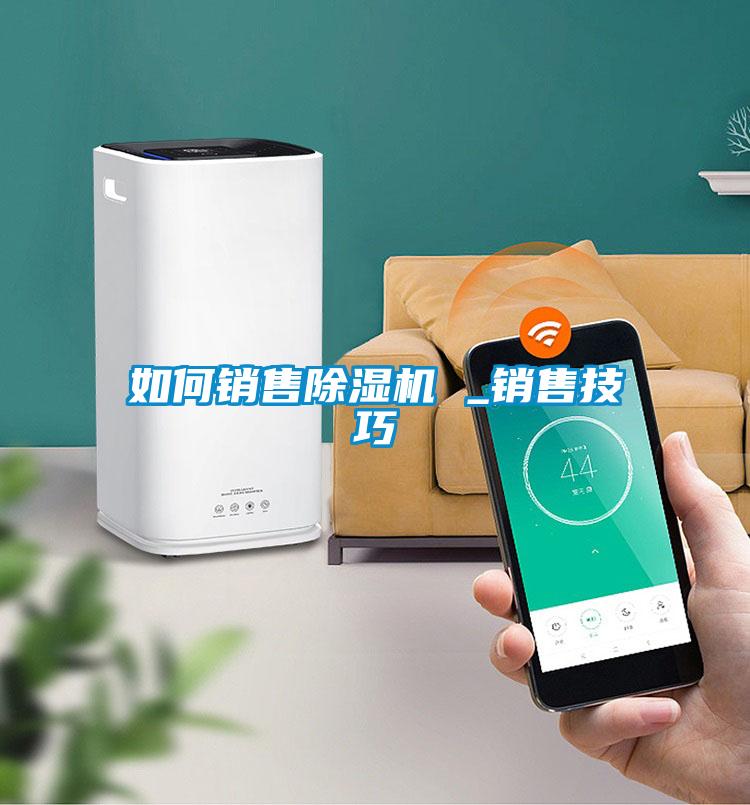 如何銷售除濕機 _銷售技巧