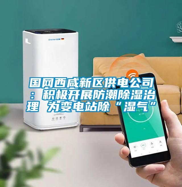 國網西咸新區供電公司：積極開展防潮除濕治理 為變電站除“濕氣”