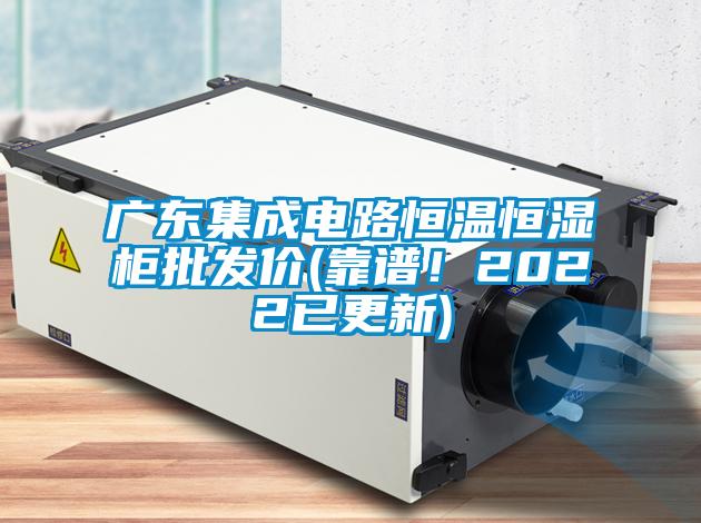廣東集成電路恒溫恒濕柜批發價(靠譜！2022已更新)