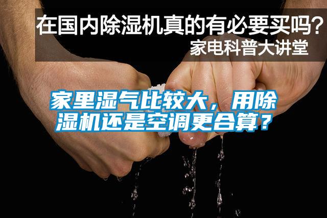 家里濕氣比較大，用除濕機(jī)還是空調(diào)更合算？