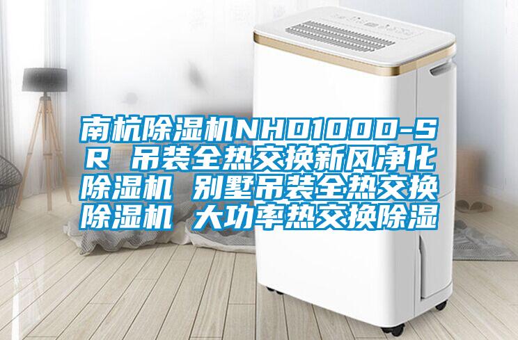南杭除濕機(jī)NHD100D-SR 吊裝全熱交換新風(fēng)凈化除濕機(jī) 別墅吊裝全熱交換除濕機(jī) 大功率熱交換除濕