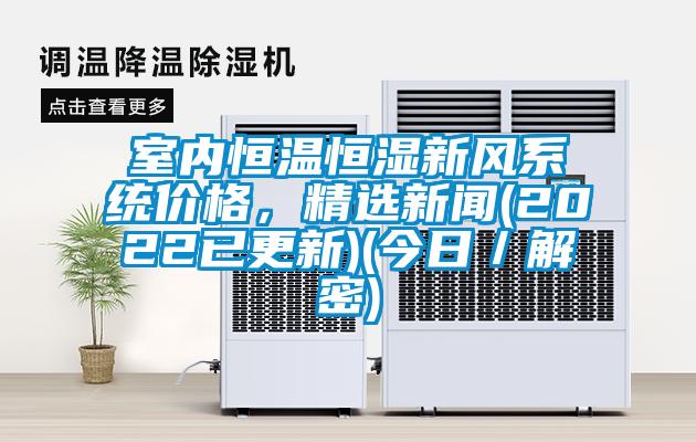 室內恒溫恒濕新風系統價格，精選新聞(2022已更新)(今日／解密)