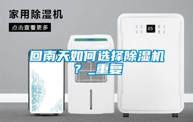 回南天如何選擇除濕機？_重復