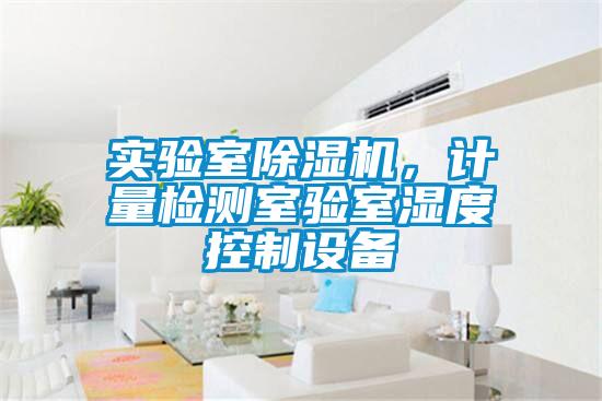 實驗室除濕機，計量檢測室驗室濕度控制設備