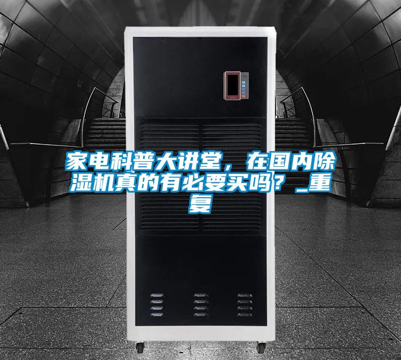 家電科普大講堂，在國內除濕機真的有必要買嗎？_重復