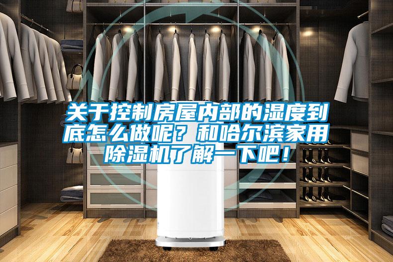關于控制房屋內部的濕度到底怎么做呢？和哈爾濱家用除濕機了解一下吧！