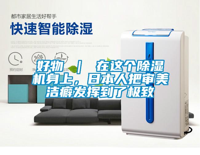 好物 ｜ 在這個除濕機身上，日本人把審美潔癖發(fā)揮到了極致