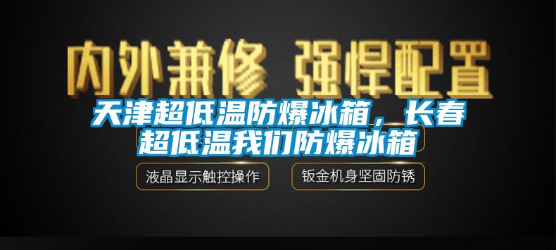 天津超低溫防爆冰箱，長春超低溫我們防爆冰箱