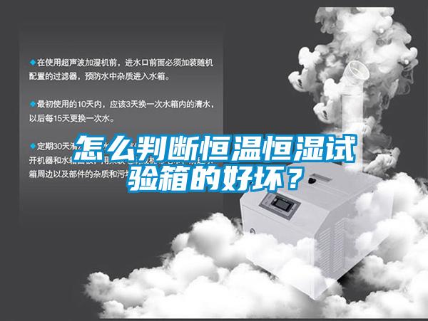 怎么判斷恒溫恒濕試驗箱的好壞？
