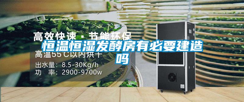 恒溫恒濕發酵房有必要建造嗎