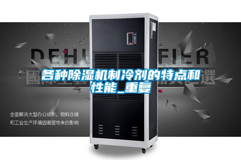 各種除濕機(jī)制冷劑的特點(diǎn)和性能_重復(fù)
