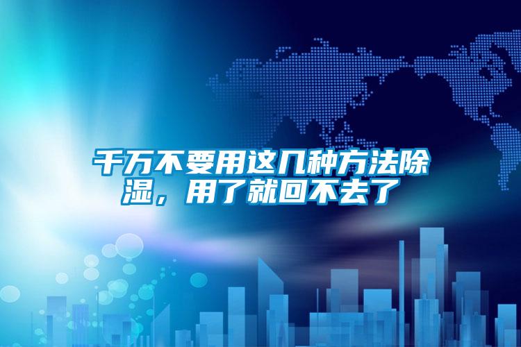 千萬不要用這幾種方法除濕，用了就回不去了