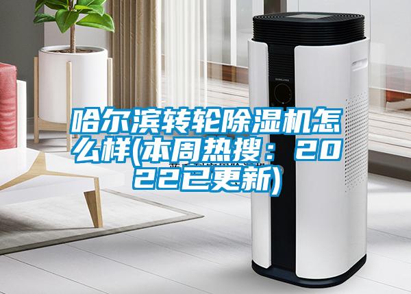 哈爾濱轉輪除濕機怎么樣(本周熱搜：2022已更新)