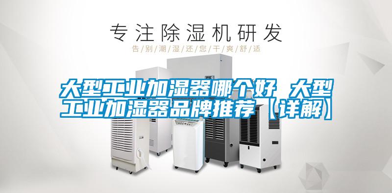 大型工業(yè)加濕器哪個(gè)好 大型工業(yè)加濕器品牌推薦【詳解】