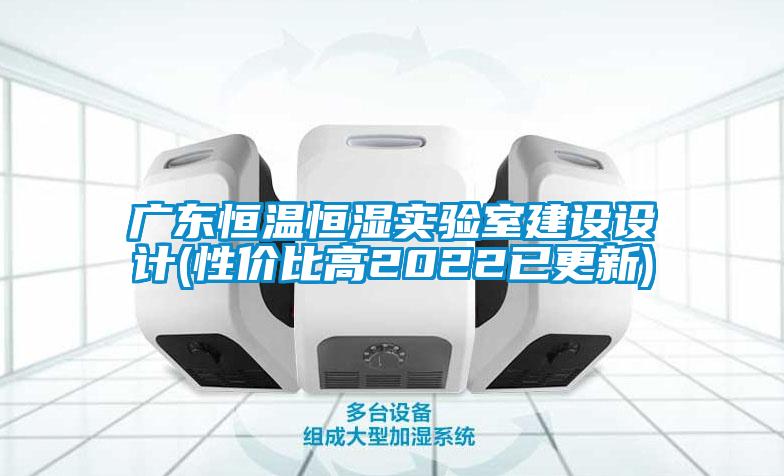 廣東恒溫恒濕實(shí)驗(yàn)室建設(shè)設(shè)計(jì)(性價(jià)比高2022已更新)