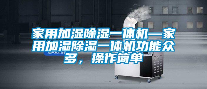 家用加濕除濕一體機(jī)—家用加濕除濕一體機(jī)功能眾多，操作簡單