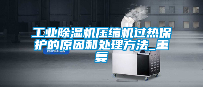 工業除濕機壓縮機過熱保護的原因和處理方法_重復