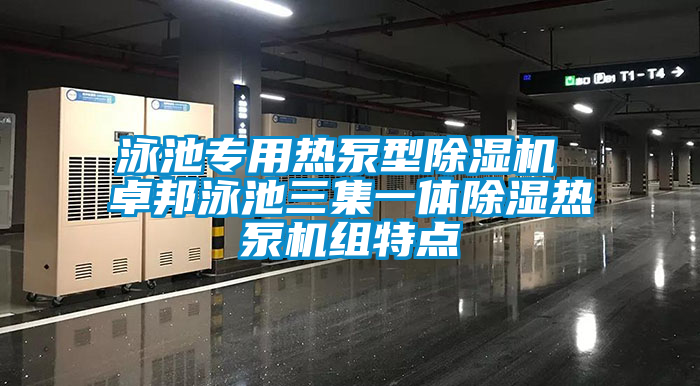 泳池專用熱泵型除濕機 卓邦泳池三集一體除濕熱泵機組特點