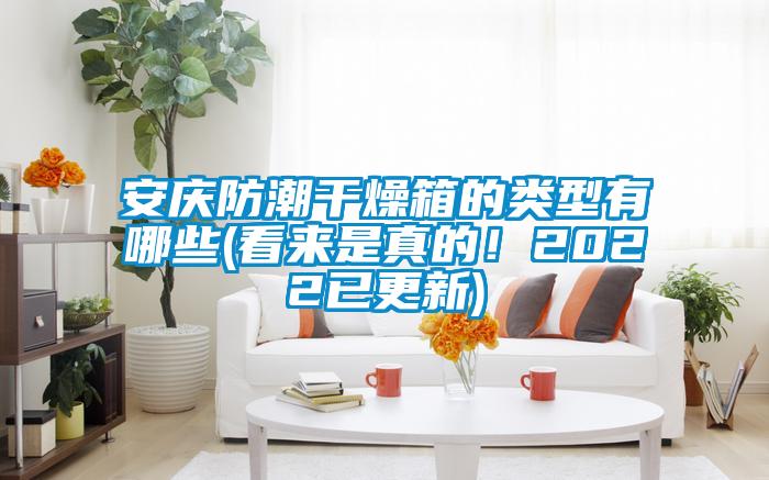 安慶防潮干燥箱的類型有哪些(看來是真的！2022已更新)