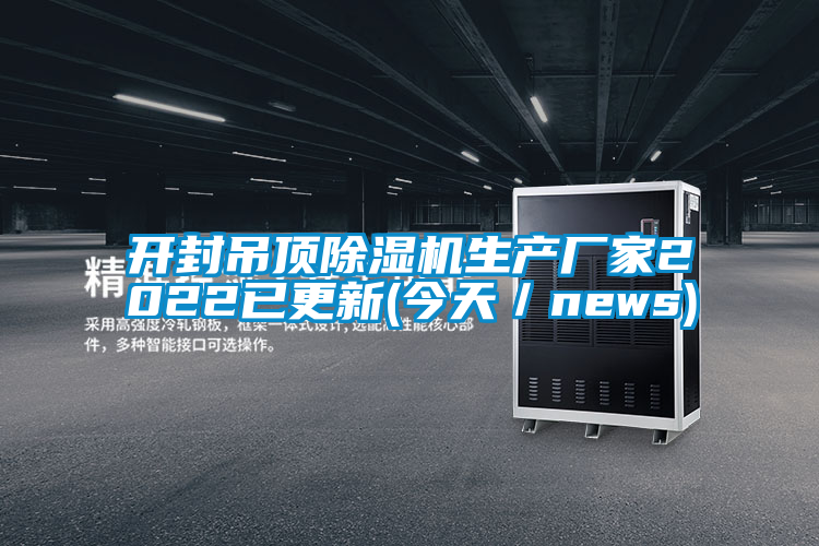 開封吊頂除濕機(jī)生產(chǎn)廠家2022已更新(今天／news)
