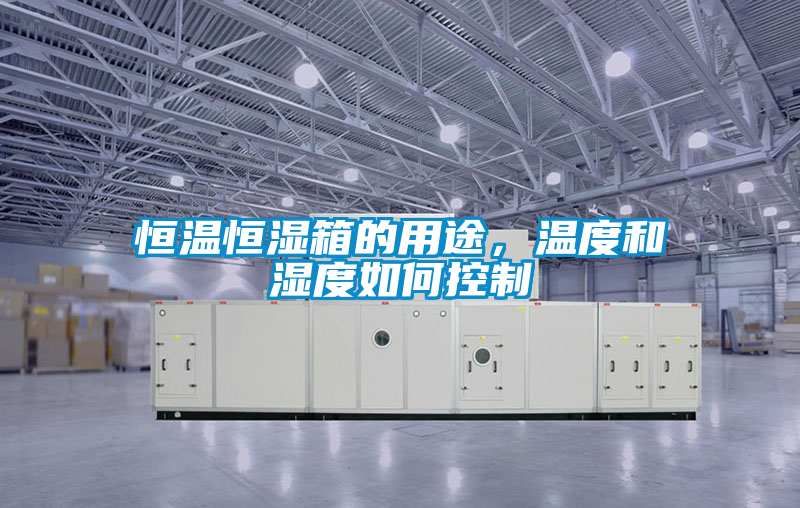 恒溫恒濕箱的用途，溫度和濕度如何控制