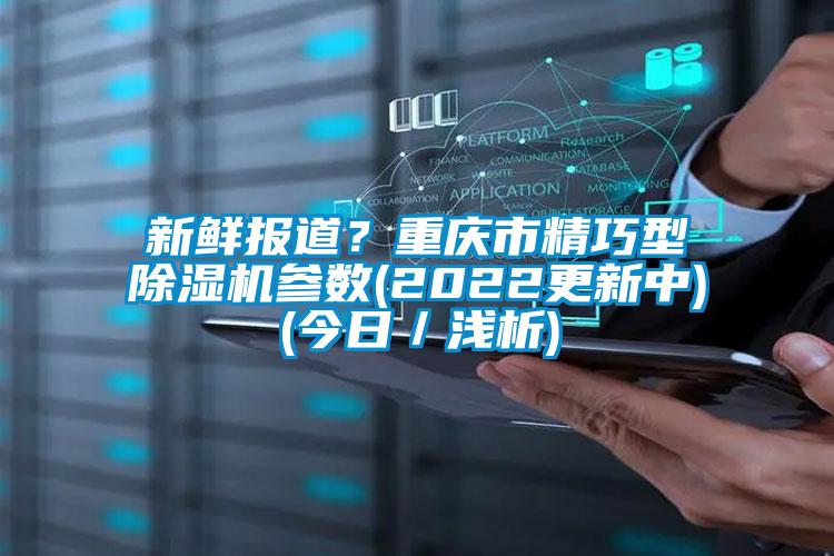 新鮮報道？重慶市精巧型除濕機參數(2022更新中)(今日／淺析)