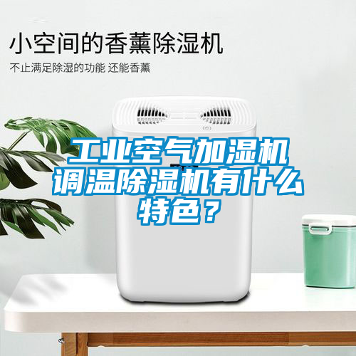 工業空氣加濕機調溫除濕機有什么特色？