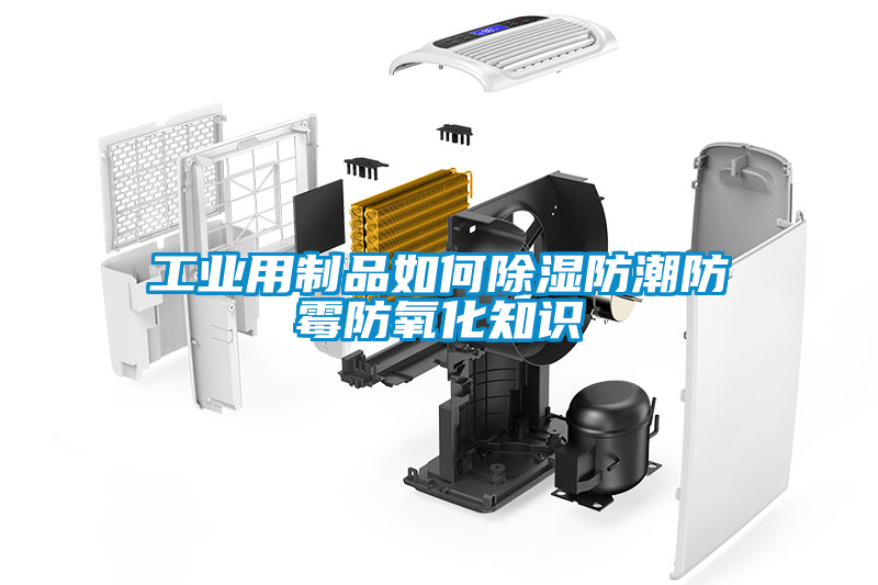 工業用制品如何除濕防潮防霉防氧化知識