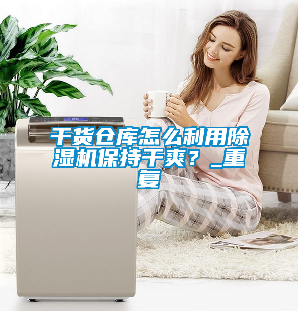 干貨倉庫怎么利用除濕機保持干爽？_重復