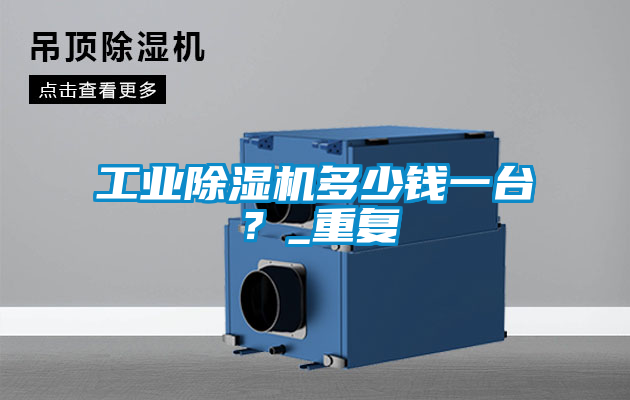 工業除濕機多少錢一臺？_重復