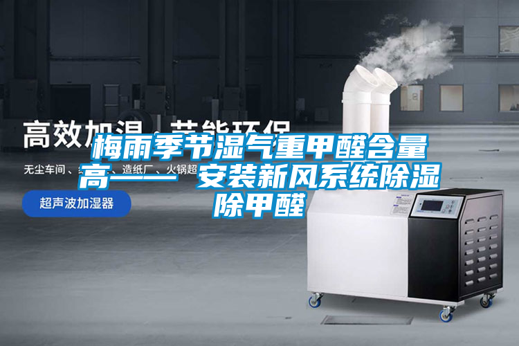 梅雨季節濕氣重甲醛含量高—— 安裝新風系統除濕除甲醛