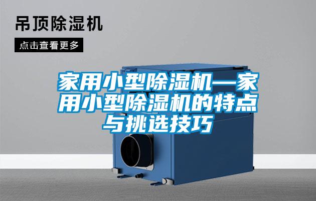 家用小型除濕機—家用小型除濕機的特點與挑選技巧
