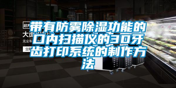 帶有防霧除濕功能的口內掃描儀的3D牙齒打印系統的制作方法