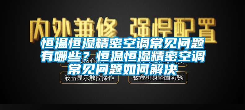恒溫恒濕精密空調(diào)常見問題有哪些？恒溫恒濕精密空調(diào)常見問題如何解決