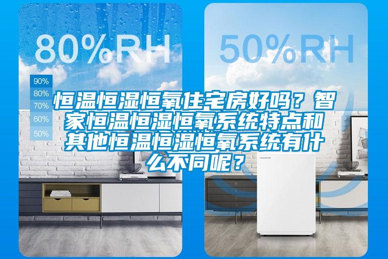 恒溫恒濕恒氧住宅房好嗎？智家恒溫恒濕恒氧系統(tǒng)特點(diǎn)和其他恒溫恒濕恒氧系統(tǒng)有什么不同呢？