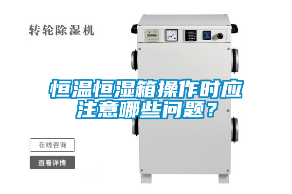 恒溫恒濕箱操作時應注意哪些問題？