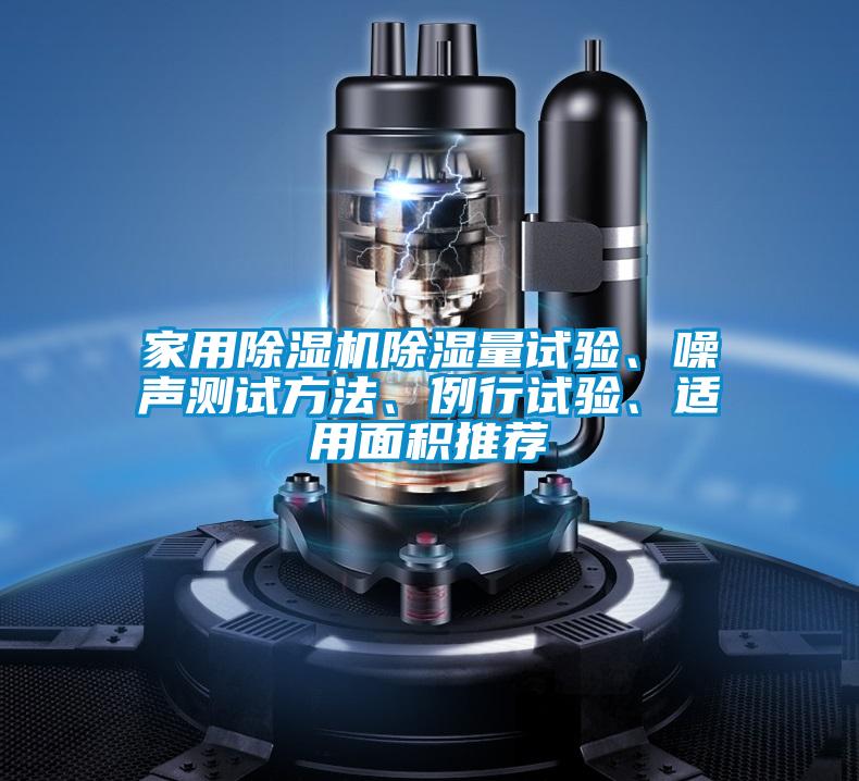 家用除濕機(jī)除濕量試驗(yàn)、噪聲測(cè)試方法、例行試驗(yàn)、適用面積推薦