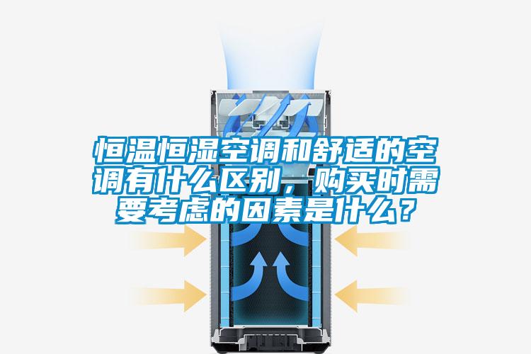 恒溫恒濕空調和舒適的空調有什么區別，購買時需要考慮的因素是什么？