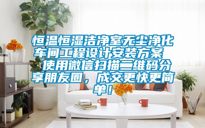 恒溫恒濕潔凈室無塵凈化車間工程設(shè)計安裝方案  使用微信掃描二維碼分享朋友圈，成交更快更簡單！