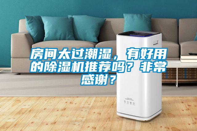 房間太過潮濕，有好用的除濕機推薦嗎？非常感謝？