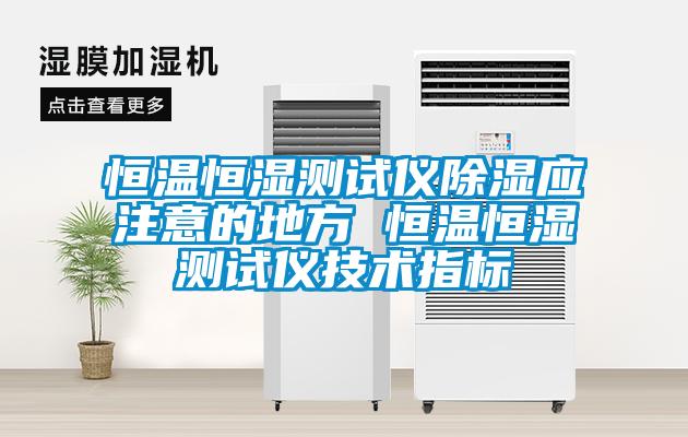 恒溫恒濕測試儀除濕應注意的地方 恒溫恒濕測試儀技術指標
