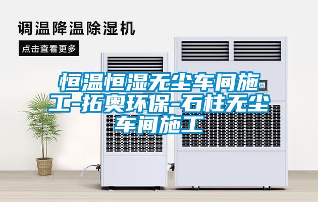 恒溫恒濕無塵車間施工-拓奧環保-石柱無塵車間施工
